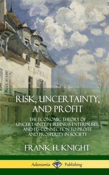 portada Risk, Uncertainty, and Profit: The Economic Theory of Uncertainty in Business Enterprise, and its Connection to Profit and Prosperity in Society (Har (en Inglés)