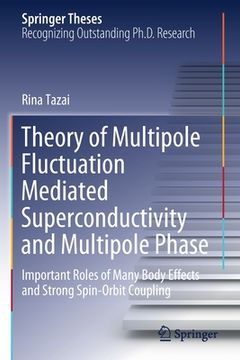 portada Theory of Multipole Fluctuation Mediated Superconductivity and Multipole Phase: Important Roles of Many Body Effects and Strong Spin-Orbit Coupling (en Inglés)