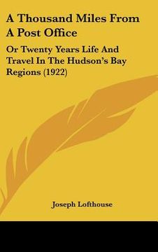 portada a thousand miles from a post office: or twenty years life and travel in the hudson's bay regions (1922) (en Inglés)