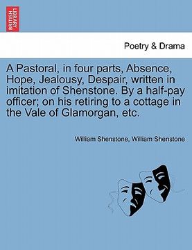 portada a   pastoral, in four parts, absence, hope, jealousy, despair, written in imitation of shenstone. by a half-pay officer; on his retiring to a cottage