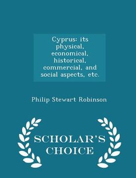 portada Cyprus: Its Physical, Economical, Historical, Commercial, and Social Aspects, Etc. - Scholar's Choice Edition (en Inglés)