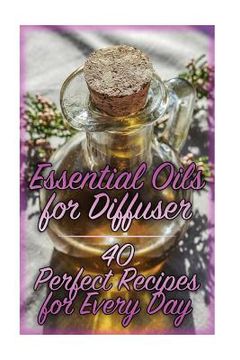 portada Essential Oils for Diffuser: 40 Perfect Recipes for Every Day: (Essential Oils, Essential Oils Books) (en Inglés)