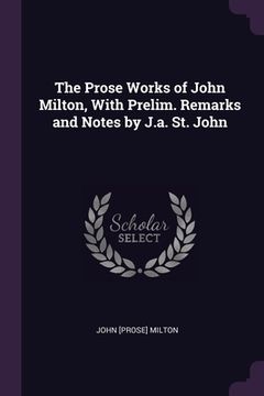 portada The Prose Works of John Milton, With Prelim. Remarks and Notes by J.a. St. John