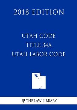 portada Utah Code - Title 34A - Utah Labor Code (2018 Edition) (en Inglés)