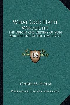portada what god hath wrought: the origin and destiny of man, and the end of the time (1912the origin and destiny of man, and the end of the time (19 (in English)