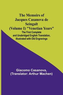 portada The Memoirs of Jacques Casanova de Seingalt (Volume I) Venetian Years; The First Complete and Unabridged English Translation, Illustrated with Old Eng (in English)