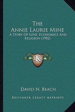 portada the annie laurie mine the annie laurie mine: a story of love, economics and religion (1902) a story of love, economics and religion (1902) (en Inglés)