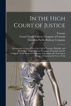 portada In the High Court of Justice [microform]: Between the Corporation of the City of Toronto, Plaintiffs, and the Grand Trunk Railway Company of Canada an (in English)