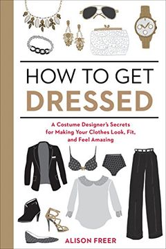 portada How to get Dressed: A Costume Designer's Secrets for Making Your Clothes Look, Fit, and Feel Amazing (in English)
