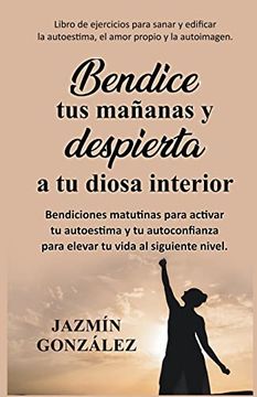 portada Bendice tus mañanas y despierta a tu diosa interior: Bendiciones matutinas para activar tu autoestima y tu autoconfianza para elevar tu vida al siguie