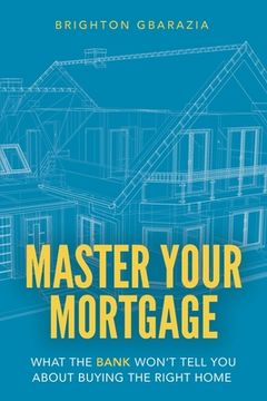portada Master Your Mortgage: What the Bank Won't Tell You About Buying the Right Home (en Inglés)