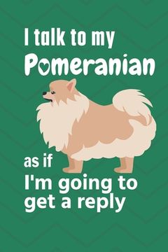 portada I talk to my Pomeranian as if I'm going to get a reply: For Pomeranian Puppy Fans (en Inglés)