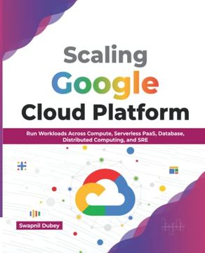 portada Scaling Google Cloud Platform: Run Workloads Across Compute, Serverless Paas, Database, Distributed Computing, and sre