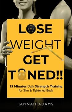 portada Lose Weight Get Toned: 15 Minutes Daily Strength Training for Slim & Tightened Body: 15 Minutes Daily Strength Training for Slim & Tightened (en Inglés)