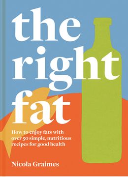portada The Right Fat: How to Enjoy Fats With Over 50 Simple, Nutritious Recipes for Good Health (en Inglés)