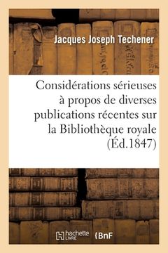 portada Considérations Sérieuses À Propos de Diverses Publications Récentes Sur La Bibliothèque: Royale Suivies Du Seul Plan Possible Pour En Faire Le Catalog (en Francés)