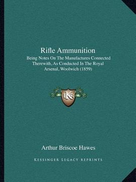 portada rifle ammunition: being notes on the manufactures connected therewith, as conducted in the royal arsenal, woolwich (1859) (en Inglés)