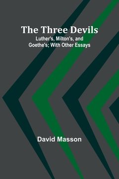 portada The Three Devils: Luther's, Milton's, and Goethe's; With Other Essays