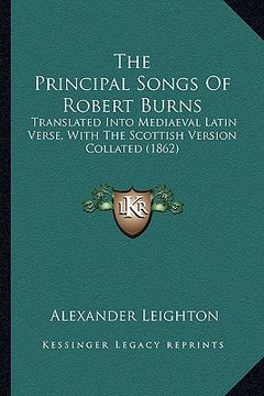 portada the principal songs of robert burns the principal songs of robert burns: translated into mediaeval latin verse, with the scottish vertranslated into m (en Inglés)