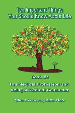 portada Ten Important Things You Should Know About Life: Book #3 - The Medical Profession and Being A Medical Consumer (en Inglés)