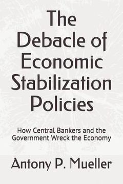 portada The Debacle of Economic Stabilization Policies: How Central Bankers and the Government Wreck the Economy (en Inglés)