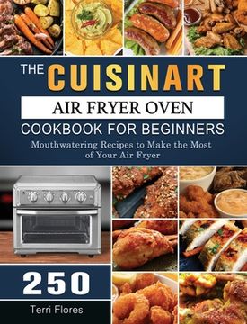 portada The Cuisinart Air Fryer Oven Cookbook For Beginners: 250 Mouthwatering Recipes to Make the Most of Your Air Fryer (en Inglés)