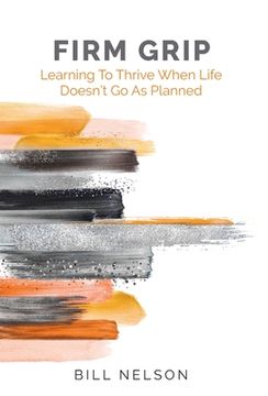 portada Firm Grip: Learning to Thrive When Life Doesn't Go as Planned (en Inglés)