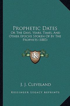 portada prophetic dates: or the days, years, times, and other epochs spoken of by the prophets (1883) (en Inglés)
