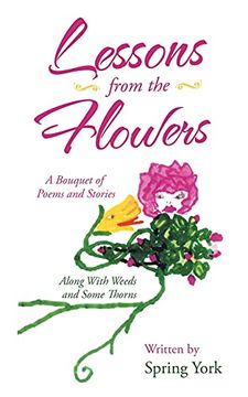 portada Lessons From the Flowers: A Bouquet of Poems and Stories Along With Weeds and Some Thorns 