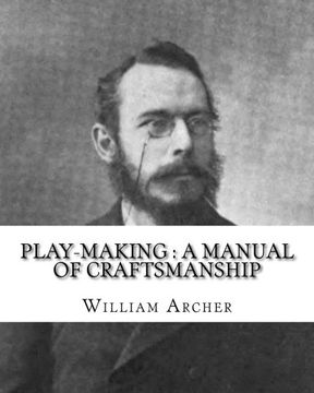 portada Play-making : a manual of craftsmanship. By: William Archer, to: Brander Matthews: James Brander Matthews (February 21, 1852 – March 31, 1929) was an American writer and educator.
