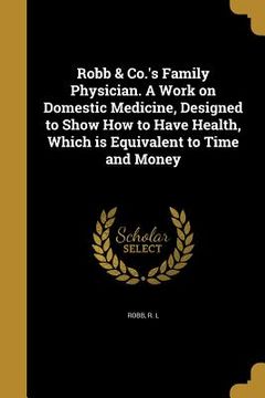 portada Robb & Co.'s Family Physician. A Work on Domestic Medicine, Designed to Show How to Have Health, Which is Equivalent to Time and Money (en Inglés)
