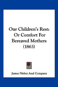 portada our children's rest: or comfort for bereaved mothers (1863) (en Inglés)
