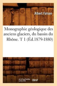 portada Monographie Géologique Des Anciens Glaciers, Du Bassin Du Rhône. T 1 (Éd.1879-1880) (en Francés)
