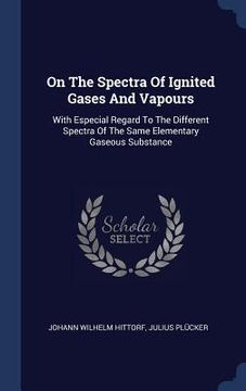portada On The Spectra Of Ignited Gases And Vapours: With Especial Regard To The Different Spectra Of The Same Elementary Gaseous Substance (en Inglés)