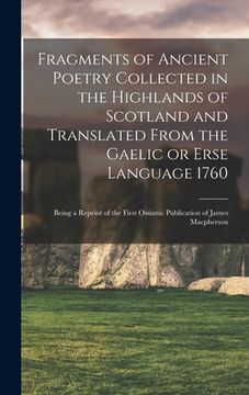 portada Fragments of Ancient Poetry Collected in the Highlands of Scotland and Translated From the Gaelic or Erse Language 1760; Being a Reprint of the First (en Inglés)