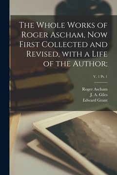 portada The Whole Works of Roger Ascham, Now First Collected and Revised, With a Life of the Author;; v. 1 pt. 1 (in English)