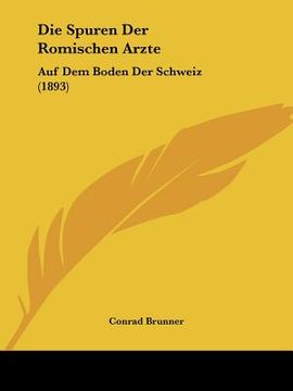 portada Die Spuren Der Romischen Arzte: Auf Dem Boden Der Schweiz (1893) (en Alemán)