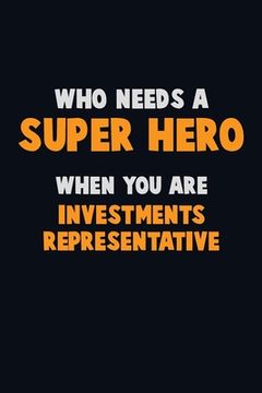 portada Who Need A SUPER HERO, When You Are Investments Representative: 6X9 Career Pride 120 pages Writing Notebooks (en Inglés)