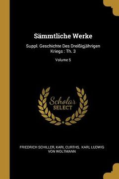 portada Sämmtliche Werke: Suppl. Geschichte Des Dreißigjährigen Kriegs: Th. 3; Volume 5 (en Inglés)