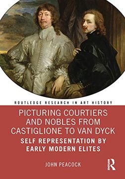 portada Picturing Courtiers and Nobles From Castiglione to van Dyck: Self Representation by Early Modern Elites (Routledge Research in art History) (en Inglés)