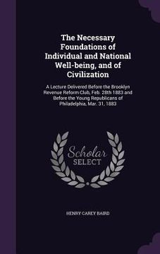 portada The Necessary Foundations of Individual and National Well-being, and of Civilization: A Lecture Delivered Before the Brooklyn Revenue Reform Club, Feb (en Inglés)