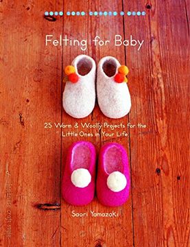 portada Felting for Baby: 25 Warm and Woolly Projects for the Little Ones in Your Life (Make Good: Crafts and Life) (en Inglés)