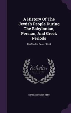 portada A History Of The Jewish People During The Babylonian, Persian, And Greek Periods: By Charles Foster Kent