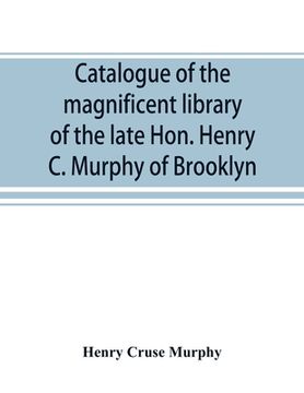 portada Catalogue of the magnificent library of the late Hon. Henry C. Murphy of Brooklyn, Long Island, consisting almost wholly of Americana or books relatin (in English)
