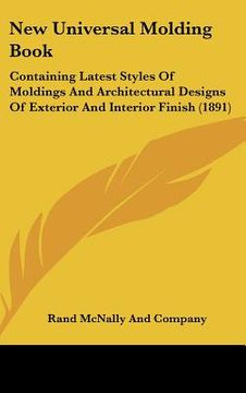 portada new universal molding book: containing latest styles of moldings and architectural designs of exterior and interior finish (1891) (en Inglés)