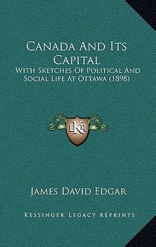 portada canada and its capital: with sketches of political and social life at ottawa (1898) (in English)