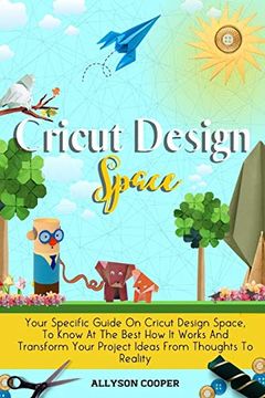 portada Cricut Design Space: Your Specific Guide on Cricut Design Space, to Know at the Best how it Works and Transform Your Project Ideas From Thoughts to Reality (in English)