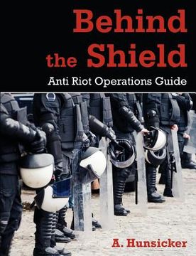 portada behind the shield: anti-riot operations guide (en Inglés)
