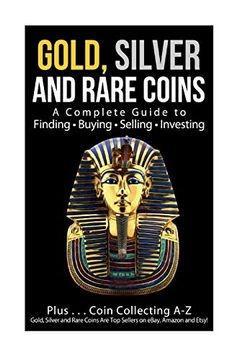 portada Gold, Silver and Rare Coins a Complete Guider to Finding - Buying - Selling - Investing: Plus. Coin Collecting a - z Gold, Silver & Rare Coins are top Sellers on Ebay, Amazon and Etsy! (in English)