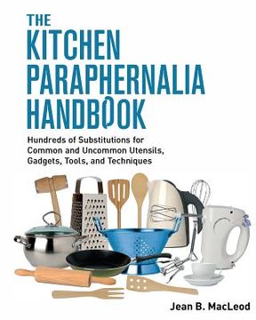 portada The Kitchen Paraphernalia Handbook: Hundreds of Substitutions for Common and Uncommon Utensils, Gadgets, Tools, and Techniques. (en Inglés)